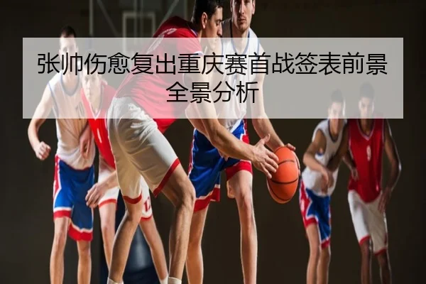 张帅伤愈复出重庆赛首战签表前景全景分析