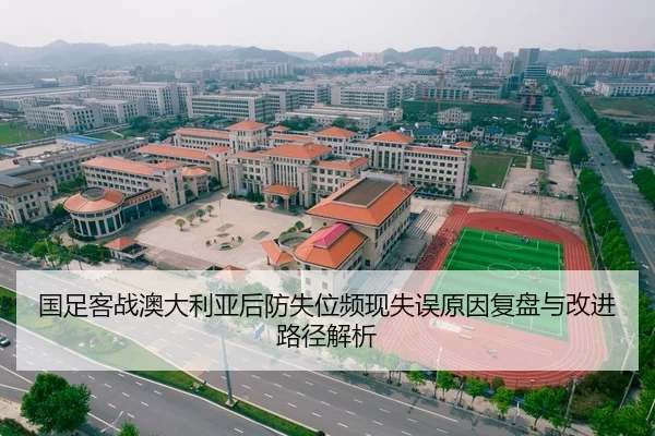 国足客战澳大利亚后防失位频现失误原因复盘与改进路径解析
